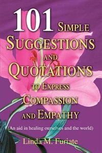 101 Simple Suggestions and Quotations to Express Compassion and Empathy: An Aid in Healing Ourselves and the World