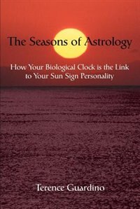 The Seasons of Astrology: How Your Biological Clock Is the Link to Your Sun Sign Personality