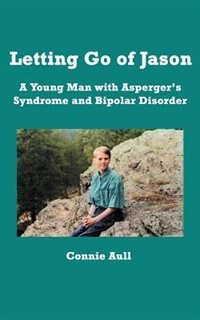 Letting Go of Jason: A Young Man with Asperger''s Syndrome and Bipolar Disorder
