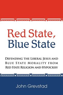 Red State, Blue State: Defending the Liberal Jesus and Blue State Morality from Red State Religion and Hypocrisy