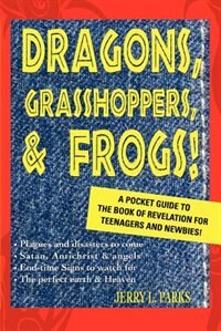 Dragons, Grasshoppers, & Frogs!: A Pocket Guide to the Book of Revelation for Teenagers and Newbies!