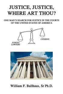 Justice, Justice, Where Art Thou?: One Man''s Search for Justice in the Courts of the United States of America