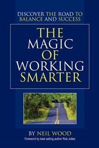 The Magic Of Working Smarter: Discover The Road To Balance And Success