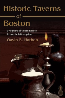 Historic Taverns Of Boston: 370 Years Of Tavern History In One Definitive Guide