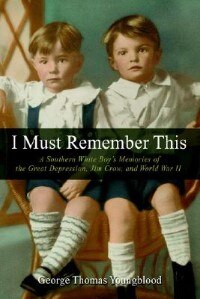 I Must Remember This: A Southern White Boy''s Memories Of The Great Depression, Jim Crow, And World War Ii