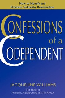 Confessions Of A Codependent: How To Identify And Eliminate Unhealthy Relationships