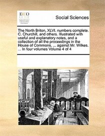 The North Briton, Xlvi. Numbers Complete. C. Churchill, And Others. Illustrated With Useful And Explanatory Notes, And A Collection Of All The Proceedings In Th