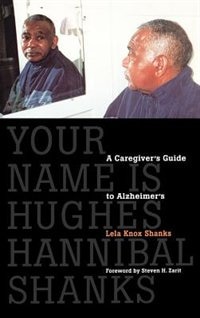 Your Name Is Hughes Hannibal Shanks: A Caregiver''s Guide to Alzheimer''s