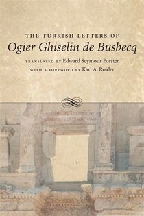 The Turkish Letters Of Ogier Ghiselin De Busbecq: Imperial Ambassador At Constantinople, 1554-1562