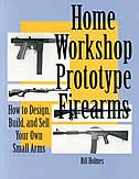 Home Workshop Prototype Firearm: How To Design, Build, And Sell Your Own Small Arms