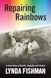 Repairing Rainbows: A True Story of Family, Tragedy and Choices