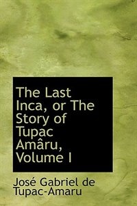 The Last Inca, or The Story of Tupac Amaru, Volume I