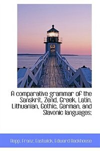 A comparative grammar of the Sanskrit, Zend, Greek, Latin, Lithuanian, Gothic, German, and Slavonic