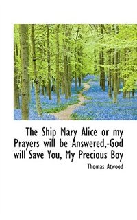 The Ship Mary Alice or my Prayers will be Answered,-God will Save You, My Precious Boy