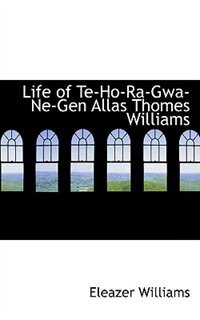 Life of Te-Ho-Ra-Gwa-Ne-Gen Allas Thomes Williams