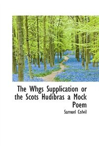 The Whgs Supplication or the Scots Hudibras a Mock Poem