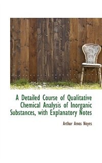 A Detailed Course of Qualitative Chemical Analysis of Inorganic Substances, with Explanatory Notes