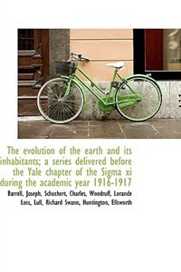 The evolution of the earth and its inhabitants; a series delivered before the Yale chapter of the Si