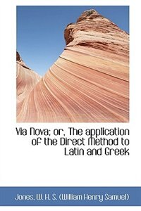 Via Nova; or, The application of the Direct Method to Latin and Greek