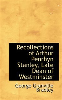 Recollections of Arthur Penrhyn Stanley, Late Dean of Westminster