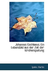 Johannes Cochlaeus; Ein Lebensbild aus der Zeit der Kirchenspaltung
