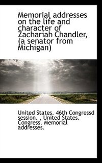 Memorial addresses on the life and character of Zachariah Chandler, (a senator from Michigan)