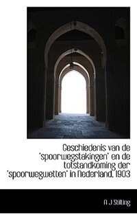 Geschiedenis van de &quot;spoorwegstakingen&quot; en de totstandkoming der &quot;spoorwegwetten&quot; in Nederland, 1903