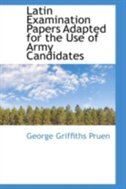 Latin Examination Papers Adapted for the Use of Army Candidates