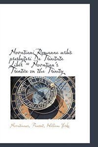 Novatiani Romanae urbis presbyteri De Trinitate Liber = Novatian''s Treatise on the Trinity