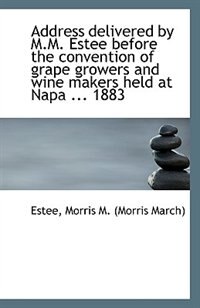 Address delivered by M.M. Estee before the convention of grape growers and wine makers held at Napa