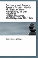 Currency and finance. Speech in Hon. Henry W. Blair, of New Hampshire, in the House of Representativ