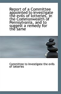 Report of a Committee appointed to investigate the evils of lotteries, in the Commonwealth of Pennsy