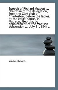 Speech of Richard Yeadon ... chairman of the delegation, from the Clay club of Charleston, before th