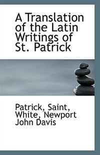 A Translation of the Latin Writings of St. Patrick