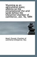Wyoming as an agricultural state; address on the reclamationof the arid lands before the Cheyenne Ch