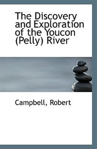 The Discovery and Exploration of the Youcon (Pelly) River