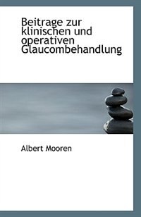 Beitrage zur klinischen und operativen Glaucombehandlung