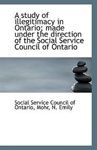 A study of illegitimacy in Ontario; made under the direction of the Social Service Council of Ontari