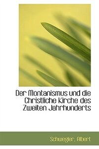 Der Montanismus und die Christliche Kirche des Zweiten Jahrhunderts