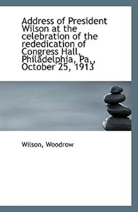 Address of President Wilson at the celebration of the rededication of Congress Hall, Philadelphia, P