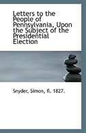 Letters to the People of Pennsylvania, Upon the Subject of the Presidential Election