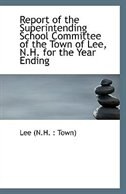 Report of the Superintending School Committee of the Town of Lee, N.H. for the Year Ending