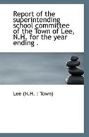 Report of the superintending school committee of the Town of Lee, N.H. for the year ending .