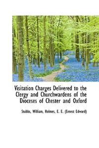 Visitation Charges Delivered to the Clergy and Churchwardens of the Dioceses of Chester and Oxford