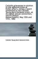 Catholic grievances in relation to the administration of Indian affairs, being a report presented to