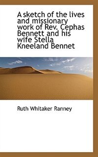 A sketch of the lives and missionary work of Rev. Cephas Bennett and his wife Stella Kneeland Bennet