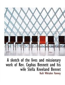 A sketch of the lives and missionary work of Rev. Cephas Bennett and his wife Stella Kneeland Bennet