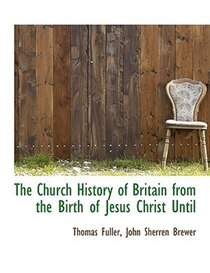 The Church History Of Britain From The Birth Of Jesus Christ Until