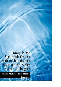 Hungary In The Eighteenth Century With An Introductory Essay On The Earlier History Of Hungary