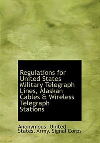 Regulations for United States Military Telegraph Lines, Alaskan Cables & Wireless Telegraph Stations